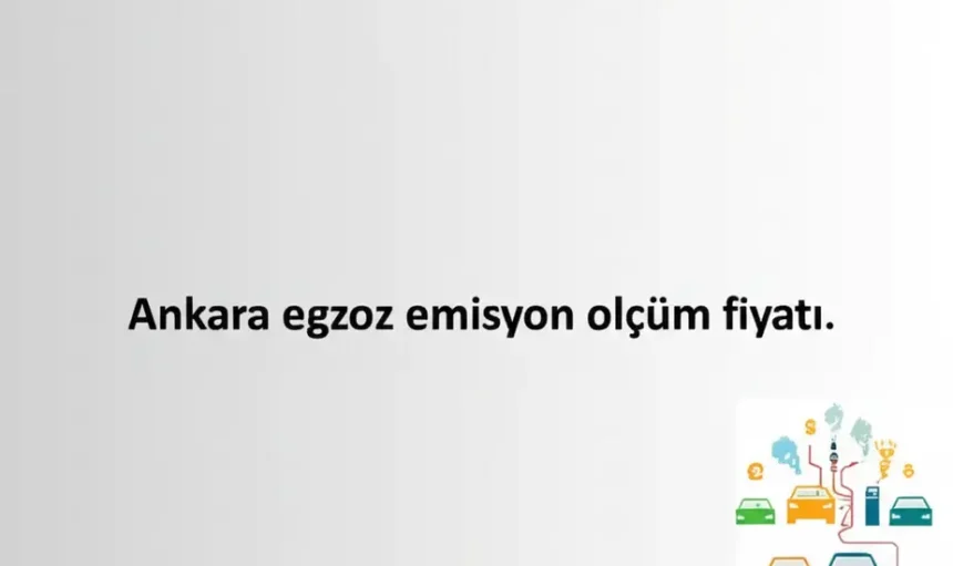 Ankara Egzoz Emisyon Ölçüm Fiyatı Rehberi