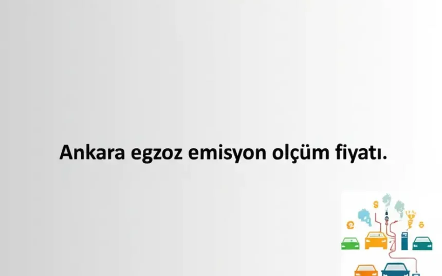 Ankara Egzoz Emisyon Ölçüm Fiyatı Rehberi